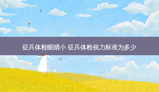 征兵体检眼睛小 征兵体检视力标准为多少-第1张图片-容颜志 - 专注变美资讯 征兵体检眼睛小 征兵体检视力标准为多少-第1张图片-容颜志 - 专注变美资讯
