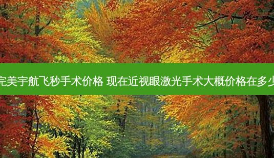宇航飞秒手术价格 现在近视眼激光手术大概价格在多少-第1张图片-容颜志 - 专注变美资讯 宇航飞秒手术价格 现在近视眼激光手术大概价格在多少-第1张图片-容颜志 - 专注变美资讯