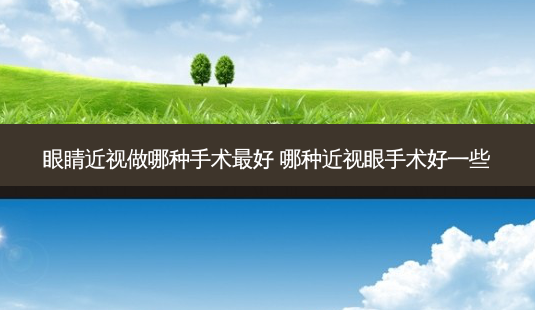 眼睛近视做哪种手术好 哪种近视眼手术好一些-第1张图片-容颜志 - 专注变美资讯 眼睛近视做哪种手术好 哪种近视眼手术好一些-第1张图片-容颜志 - 专注变美资讯