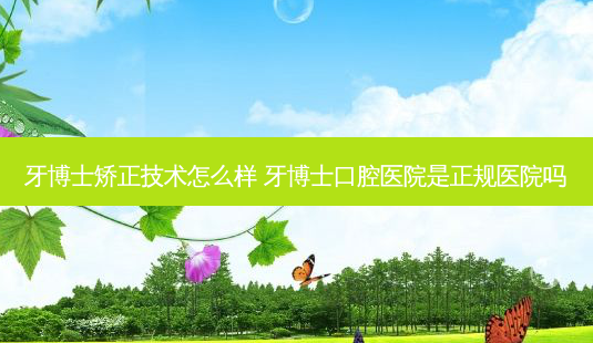 牙博士矫正技术怎么样 牙博士口腔医院是正规医院吗-第1张图片-容颜志 - 专注变美资讯 牙博士矫正技术怎么样 牙博士口腔医院是正规医院吗-第1张图片-容颜志 - 专注变美资讯