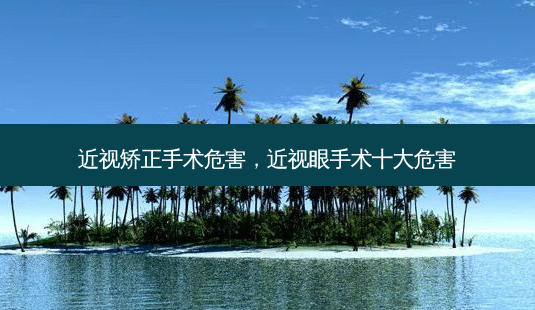 近视矫正手术危害,近视眼手术十大危害-第1张图片-容颜志 - 专注变美资讯 近视矫正手术危害,近视眼手术十大危害-第1张图片-容颜志 - 专注变美资讯
