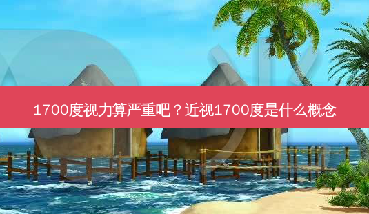 1700度视力算严重吧?近视1700度是什么概念-第1张图片-容颜志 - 专注变美资讯 1700度视力算严重吧?近视1700度是什么概念-第1张图片-容颜志 - 专注变美资讯