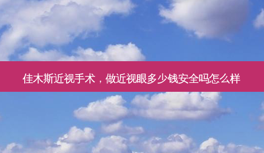 佳木斯近视手术,做近视眼多少钱 *** 吗怎么样-第1张图片-容颜志 - 专注变美资讯 佳木斯近视手术,做近视眼多少钱 *** 吗怎么样-第1张图片-容颜志 - 专注变美资讯
