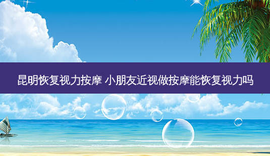 昆明恢复视力 *** 小朋友近视做 *** 能恢复视力吗-第1张图片-容颜志 - 专注变美资讯 昆明恢复视力 *** 小朋友近视做 *** 能恢复视力吗-第1张图片-容颜志 - 专注变美资讯