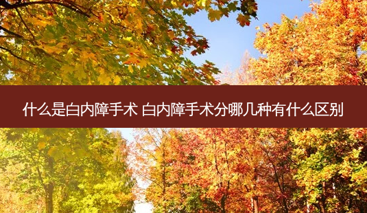 什么是白内障手术 白内障手术分哪几种有什么区别-第1张图片-容颜志 - 专注变美资讯 什么是白内障手术 白内障手术分哪几种有什么区别-第1张图片-容颜志 - 专注变美资讯