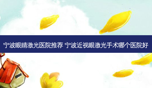 宁波眼睛激光医院推荐 宁波近视眼激光手术哪个医院好-第1张图片-容颜志 - 专注变美资讯 宁波眼睛激光医院推荐 宁波近视眼激光手术哪个医院好-第1张图片-容颜志 - 专注变美资讯