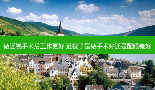 做近视手术后工作更好 近视了是做手术好还是配眼镜好-第1张图片-容颜志 - 专注变美资讯 做近视手术后工作更好 近视了是做手术好还是配眼镜好-第1张图片-容颜志 - 专注变美资讯