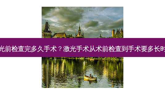 激光前检查完多久手术?激光手术从术前检查到手术要多长时间-第1张图片-容颜志 - 专注变美资讯 激光前检查完多久手术?激光手术从术前检查到手术要多长时间-第1张图片-容颜志 - 专注变美资讯