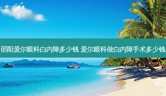 邵阳爱尔眼科白内障多少钱 爱尔眼科做白内障手术多少钱-第1张图片-容颜志 - 专注变美资讯 邵阳爱尔眼科白内障多少钱 爱尔眼科做白内障手术多少钱-第1张图片-容颜志 - 专注变美资讯