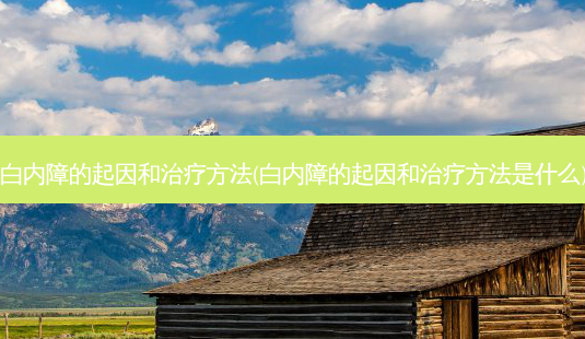 白内障的起因和 *** (白内障的起因和 *** 是什么)-第1张图片-容颜志 - 专注变美资讯 白内障的起因和 *** (白内障的起因和 *** 是什么)-第1张图片-容颜志 - 专注变美资讯
