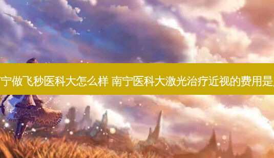 在南宁做飞秒医科大怎么样 南宁医科大激光近视的费用是多少-第1张图片-容颜志 - 专注变美资讯 在南宁做飞秒医科大怎么样 南宁医科大激光近视的费用是多少-第1张图片-容颜志 - 专注变美资讯