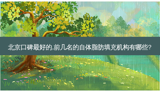北京口碑好的,前几名的自体脂肪填充机构有哪些?-第1张图片-容颜志 - 专注变美资讯 北京口碑好的,前几名的自体脂肪填充机构有哪些?-第1张图片-容颜志 - 专注变美资讯