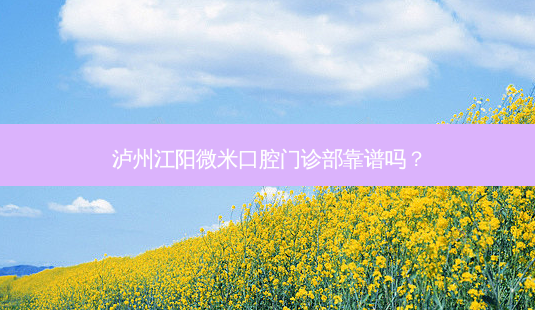 泸州江阳微米口腔门诊部靠谱吗?-第1张图片-容颜志 - 专注变美资讯 泸州江阳微米口腔门诊部靠谱吗?-第1张图片-容颜志 - 专注变美资讯