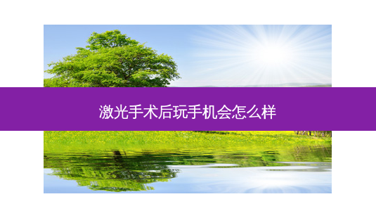 激光手术后玩手机会怎么样-第1张图片-容颜志 - 专注变美资讯 激光手术后玩手机会怎么样-第1张图片-容颜志 - 专注变美资讯