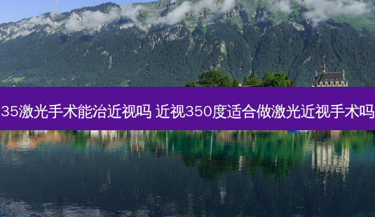 35激光手术能治近视吗 近视350度适合做激光近视手术吗-第1张图片-容颜志 - 专注变美资讯 35激光手术能治近视吗 近视350度适合做激光近视手术吗-第1张图片-容颜志 - 专注变美资讯