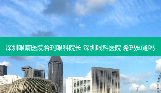 深圳眼睛医院希玛眼科院长 深圳眼科医院 希玛知道吗-第1张图片-容颜志 - 专注变美资讯 深圳眼睛医院希玛眼科院长 深圳眼科医院 希玛知道吗-第1张图片-容颜志 - 专注变美资讯