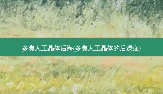 多焦人工晶体后悔(多焦人工晶体的后遗症)-第1张图片-容颜志 - 专注变美资讯 多焦人工晶体后悔(多焦人工晶体的后遗症)-第1张图片-容颜志 - 专注变美资讯
