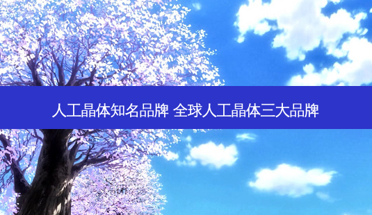 人工晶体知名品牌 全球人工晶体三大品牌-第1张图片-容颜志 - 专注变美资讯 人工晶体知名品牌 全球人工晶体三大品牌-第1张图片-容颜志 - 专注变美资讯