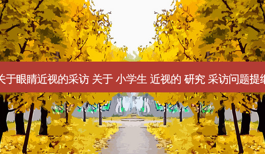 关于眼睛近视的采访 关于 小学生 近视的 研究 采访问题提纲-第1张图片-容颜志 - 专注变美资讯 关于眼睛近视的采访 关于 小学生 近视的 研究 采访问题提纲-第1张图片-容颜志 - 专注变美资讯