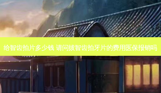 给智齿拍片多少钱 请问拔智齿拍牙片的费用医保报销吗-第1张图片-容颜志 - 专注变美资讯 给智齿拍片多少钱 请问拔智齿拍牙片的费用医保报销吗-第1张图片-容颜志 - 专注变美资讯