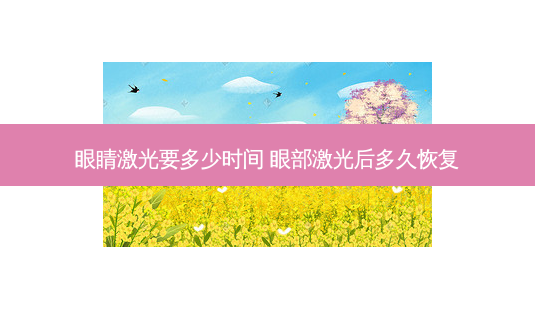 眼睛激光要多少时间 眼部激光后多久恢复-第1张图片-容颜志 - 专注变美资讯 眼睛激光要多少时间 眼部激光后多久恢复-第1张图片-容颜志 - 专注变美资讯