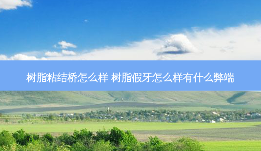 树脂粘结桥怎么样 树脂假牙怎么样有什么弊端-第1张图片-容颜志 - 专注变美资讯 树脂粘结桥怎么样 树脂假牙怎么样有什么弊端-第1张图片-容颜志 - 专注变美资讯