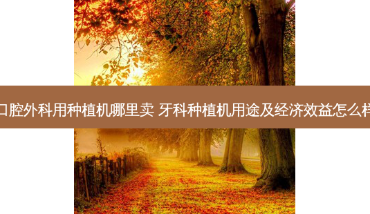 口腔外科用种植机哪里卖 牙科种植机用途及经济效益怎么样-第1张图片-容颜志 - 专注变美资讯 口腔外科用种植机哪里卖 牙科种植机用途及经济效益怎么样-第1张图片-容颜志 - 专注变美资讯