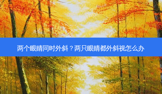 两个眼睛同时外斜?两只眼睛都外斜视怎么办-第1张图片-容颜志 - 专注变美资讯 两个眼睛同时外斜?两只眼睛都外斜视怎么办-第1张图片-容颜志 - 专注变美资讯