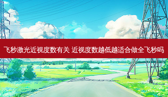 飞秒激光近视度数有关 近视度数越低越适合做全飞秒吗-第1张图片-容颜志 - 专注变美资讯 飞秒激光近视度数有关 近视度数越低越适合做全飞秒吗-第1张图片-容颜志 - 专注变美资讯