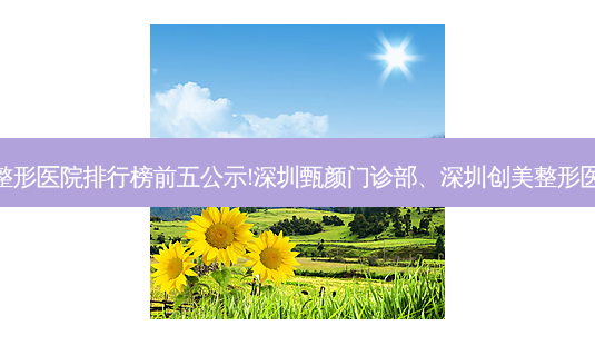 深圳下巴整形整形医院排行榜前五公示!深圳甄颜门诊部、深圳创美整形医院、深圳新颜-第1张图片-容颜志 - 专注变美资讯 深圳下巴整形整形医院排行榜前五公示!深圳甄颜门诊部、深圳创美整形医院、深圳新颜-第1张图片-容颜志 - 专注变美资讯