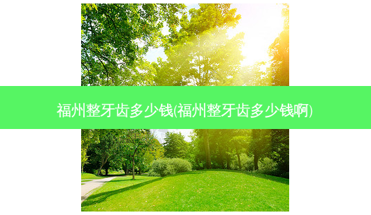 福州整牙齿多少钱(福州整牙齿多少钱啊)-第1张图片-容颜志 - 专注变美资讯 福州整牙齿多少钱(福州整牙齿多少钱啊)-第1张图片-容颜志 - 专注变美资讯