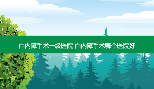 白内障手术一级医院 白内障手术哪个医院好-第1张图片-容颜志 - 专注变美资讯 白内障手术一级医院 白内障手术哪个医院好-第1张图片-容颜志 - 专注变美资讯