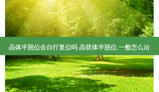 晶体半脱位会自行复位吗 晶状体半脱位,一般怎么治-第1张图片-容颜志 - 专注变美资讯 晶体半脱位会自行复位吗 晶状体半脱位,一般怎么治-第1张图片-容颜志 - 专注变美资讯
