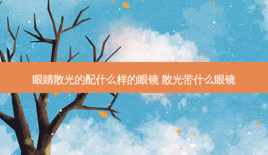 眼睛散光的配什么样的眼镜 散光带什么眼镜-第1张图片-容颜志 - 专注变美资讯 眼睛散光的配什么样的眼镜 散光带什么眼镜-第1张图片-容颜志 - 专注变美资讯