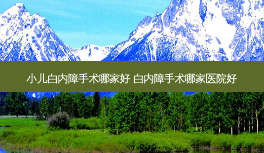 小儿白内障手术哪家好 白内障手术哪家医院好-第1张图片-容颜志 - 专注变美资讯 小儿白内障手术哪家好 白内障手术哪家医院好-第1张图片-容颜志 - 专注变美资讯