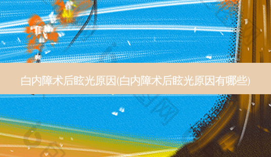 白内障术后眩光原因(白内障术后眩光原因有哪些)-第1张图片-容颜志 - 专注变美资讯 白内障术后眩光原因(白内障术后眩光原因有哪些)-第1张图片-容颜志 - 专注变美资讯