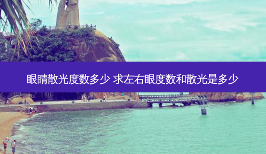 眼睛散光度数多少 求左右眼度数和散光是多少-第1张图片-容颜志 - 专注变美资讯 眼睛散光度数多少 求左右眼度数和散光是多少-第1张图片-容颜志 - 专注变美资讯