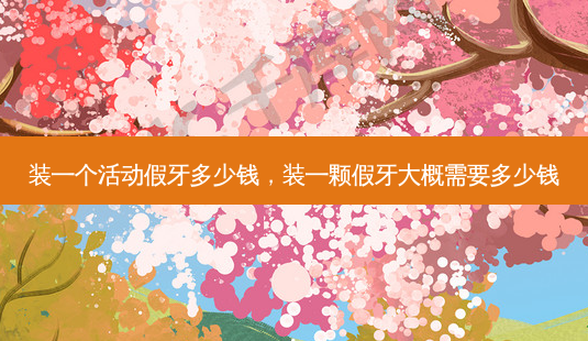 装一个活动假牙多少钱,装一颗假牙大概需要多少钱-第1张图片-容颜志 - 专注变美资讯 装一个活动假牙多少钱,装一颗假牙大概需要多少钱-第1张图片-容颜志 - 专注变美资讯
