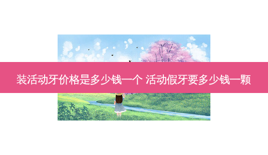 装活动牙价格是多少钱一个 活动假牙要多少钱一颗-第1张图片-容颜志 - 专注变美资讯 装活动牙价格是多少钱一个 活动假牙要多少钱一颗-第1张图片-容颜志 - 专注变美资讯