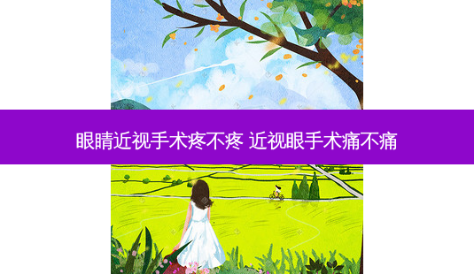 眼睛近视手术疼不疼 近视眼手术痛不痛-第1张图片-容颜志 - 专注变美资讯 眼睛近视手术疼不疼 近视眼手术痛不痛-第1张图片-容颜志 - 专注变美资讯