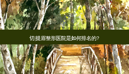 切|提眉整形医院是如何排名的?-第1张图片-容颜志 - 专注变美资讯 切|提眉整形医院是如何排名的?-第1张图片-容颜志 - 专注变美资讯