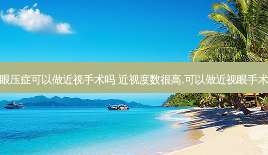 高眼压症可以做近视手术吗 近视度数很高,可以做近视眼手术吗-第1张图片-容颜志 - 专注变美资讯 高眼压症可以做近视手术吗 近视度数很高,可以做近视眼手术吗-第1张图片-容颜志 - 专注变美资讯