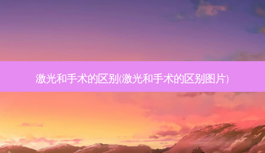 激光和手术的区别(激光和手术的区别图片)-第1张图片-容颜志 - 专注变美资讯 激光和手术的区别(激光和手术的区别图片)-第1张图片-容颜志 - 专注变美资讯