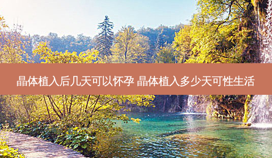 晶体植入后几天可以怀孕 晶体植入多少天可性生活-第1张图片-容颜志 - 专注变美资讯 晶体植入后几天可以怀孕 晶体植入多少天可性生活-第1张图片-容颜志 - 专注变美资讯