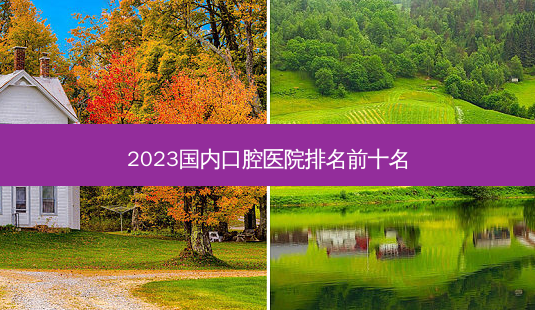 2023国内口腔医院排名前十名-第1张图片-容颜志 - 专注变美资讯 2023国内口腔医院排名前十名-第1张图片-容颜志 - 专注变美资讯