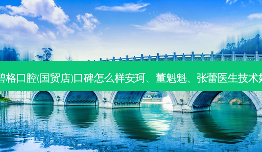 北京碧格口腔(国贸店)口碑怎么样安珂、董魁魁、张蕾医生技术好吗?-第1张图片-容颜志 - 专注变美资讯 北京碧格口腔(国贸店)口碑怎么样安珂、董魁魁、张蕾医生技术好吗?-第1张图片-容颜志 - 专注变美资讯