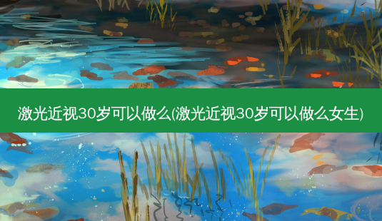 激光近视30岁可以做么(激光近视30岁可以做么女生)-第1张图片-容颜志 - 专注变美资讯 激光近视30岁可以做么(激光近视30岁可以做么女生)-第1张图片-容颜志 - 专注变美资讯