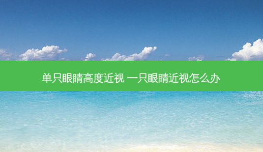 单只眼睛高度近视 一只眼睛近视怎么办-第1张图片-容颜志 - 专注变美资讯 单只眼睛高度近视 一只眼睛近视怎么办-第1张图片-容颜志 - 专注变美资讯