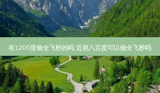 有1200度做全飞秒的吗 近视八百度可以做全飞秒吗-第1张图片-容颜志 - 专注变美资讯 有1200度做全飞秒的吗 近视八百度可以做全飞秒吗-第1张图片-容颜志 - 专注变美资讯