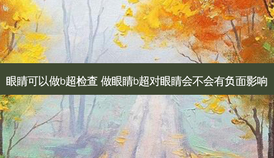 眼睛可以做b超检查 做眼睛b超对眼睛会不会有负面影响-第1张图片-容颜志 - 专注变美资讯 眼睛可以做b超检查 做眼睛b超对眼睛会不会有负面影响-第1张图片-容颜志 - 专注变美资讯